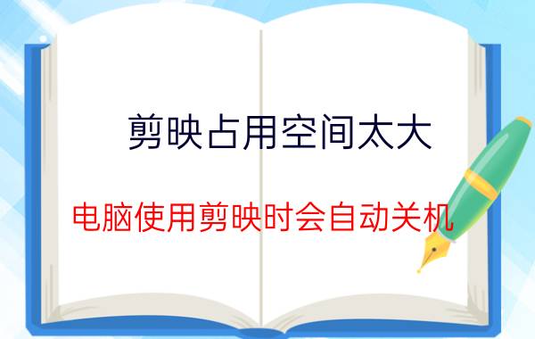 剪映占用空间太大 电脑使用剪映时会自动关机？